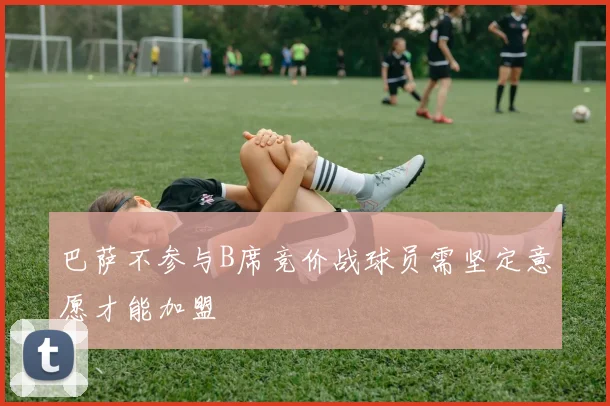 巴萨不参与B席竞价战球员需坚定意愿才能加盟