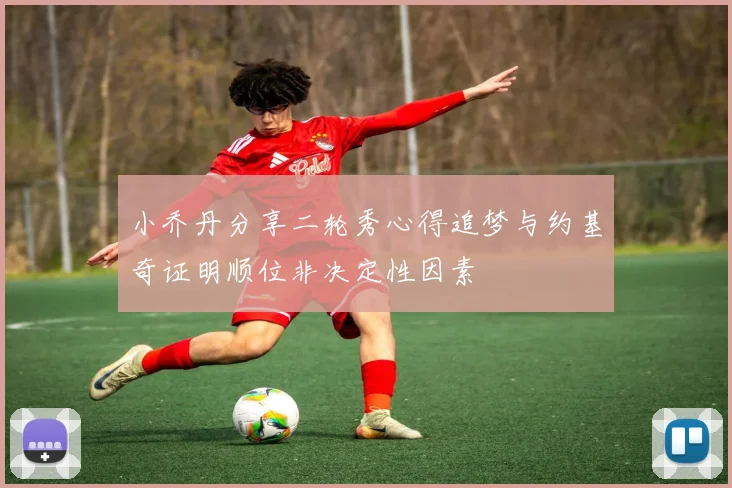 小乔丹分享二轮秀心得追梦与约基奇证明顺位非决定性因素