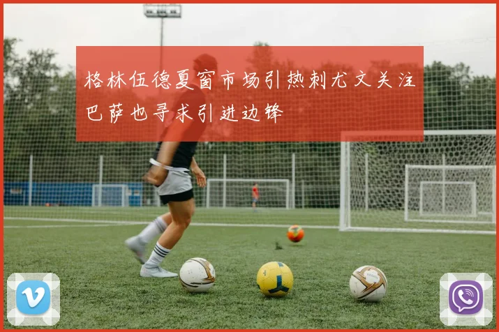 格林伍德夏窗市场引热刺尤文关注巴萨也寻求引进边锋