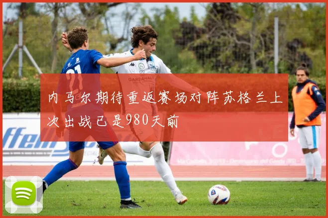 内马尔期待重返赛场对阵苏格兰上次出战已是980天前