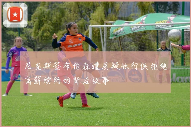尼克斯签布伦森遭质疑独行侠拒绝高薪续约的背后故事
