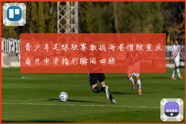 青少年足球联赛激战海港惜败重庆南开中学精彩瞬间回顾