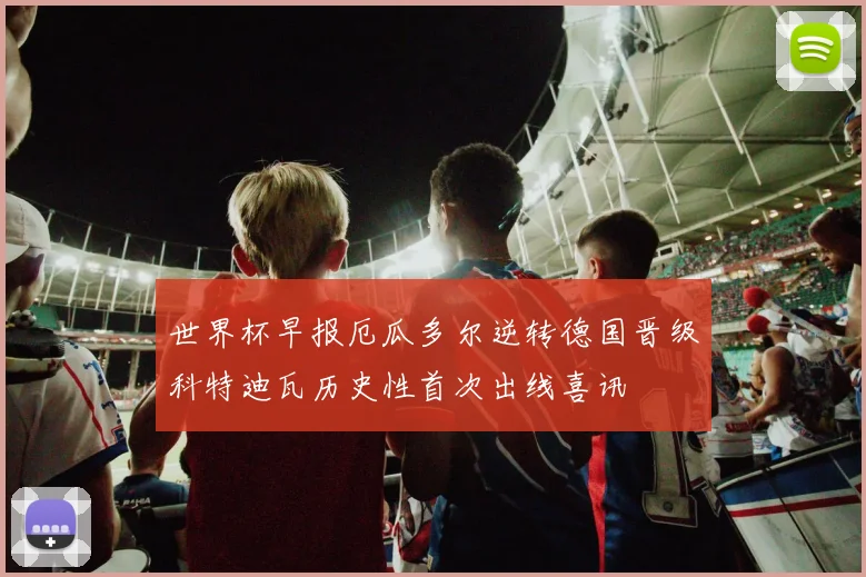 世界杯早报厄瓜多尔逆转德国晋级科特迪瓦历史性首次出线喜讯