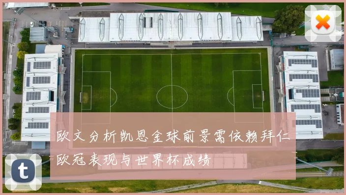 欧文分析凯恩金球前景需依赖拜仁欧冠表现与世界杯成绩