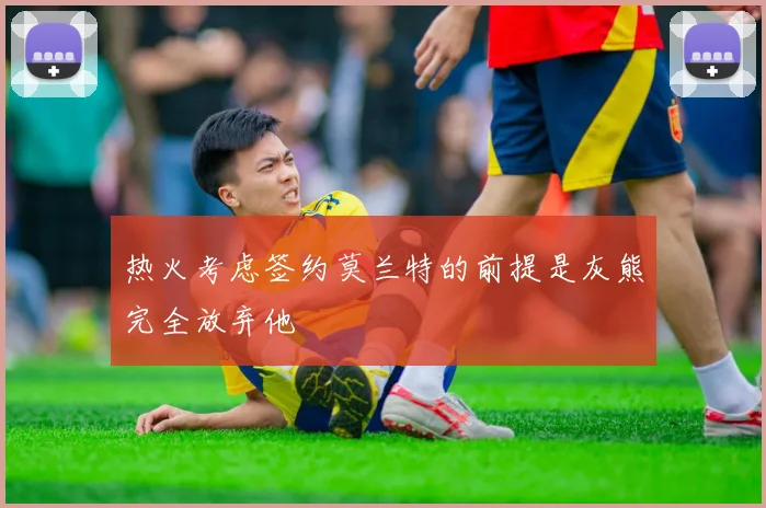 热火考虑签约莫兰特的前提是灰熊完全放弃他