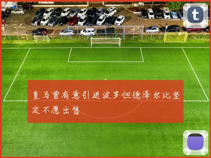 皇马曾有意引进波罗但德泽尔比坚定不愿出售